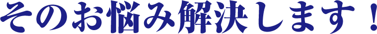 そのお悩み解決します！